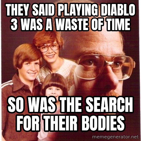 Vengeance Dad meme: they said playing diablo 3 was a waste of time / so was the search for their bodies