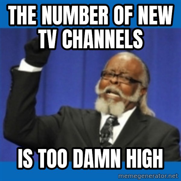Too damn high meme: The number of new tv channels / is too damn high