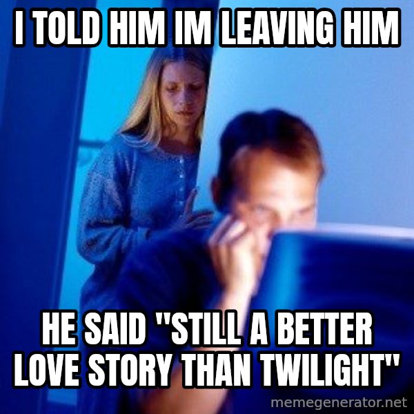 Internet Husband meme: I TOLD HIM IM LEAVING HIM / HE SAID "STILL A BETTER LOVE STORY THAN TWILIGHT"
