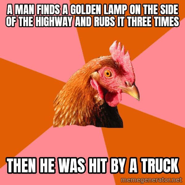 Anti Joke Chicken meme: A man finds a golden lamp on the side of the highway and rubs it three times / then he was hit by a truck