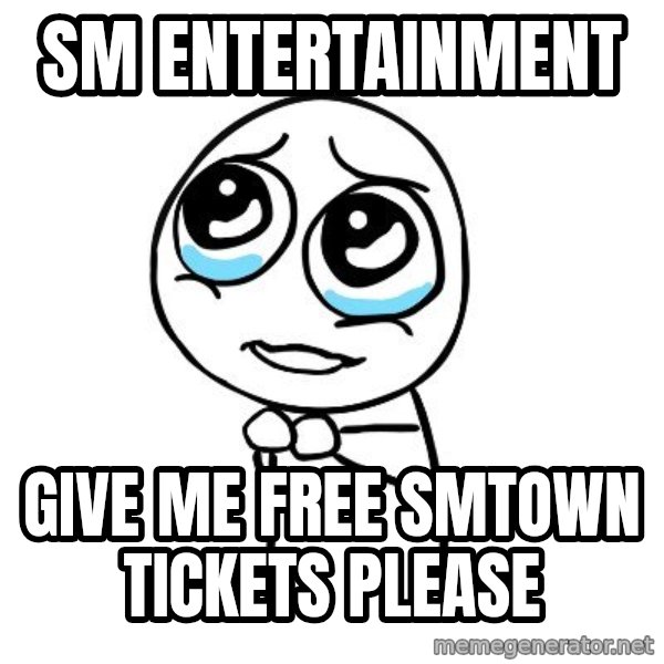 pleaseguy  meme: SM ENTERTAINMENT / GIVE ME FREE SMTOWN TICKETS PLEASE