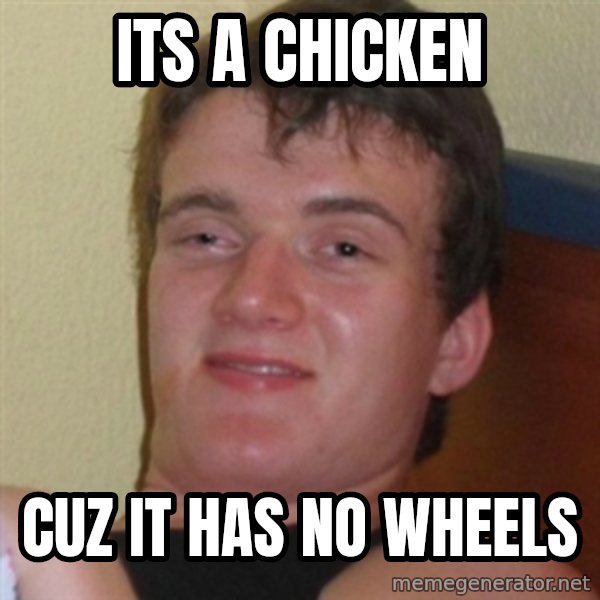 Really highguy meme: its a chicken / cuz it has no wheels