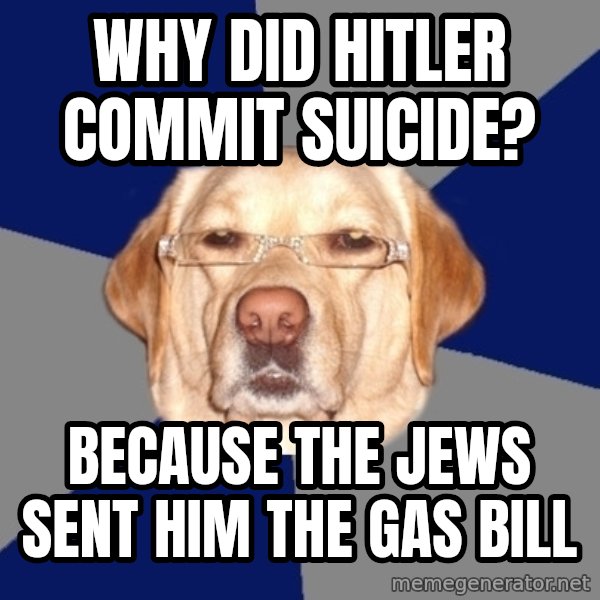 Racist Dog meme: why did hitler commit suicide? / because the jews sent him the gas bill