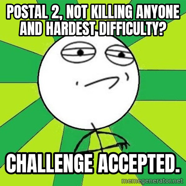 Challenge Accepted 2 meme: Postal 2, not killing anyone and hardest difficulty? / Challenge accepted.