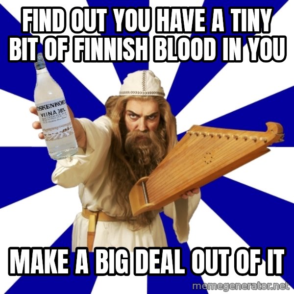 FinnishProblems meme: find out you have a tiny bit of finnish blood in you / make a big deal out of it