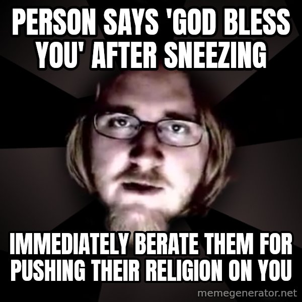 typical atheist meme: PErson says 'god bless you' after sneezing / immediately berate them for pushing their religion on you