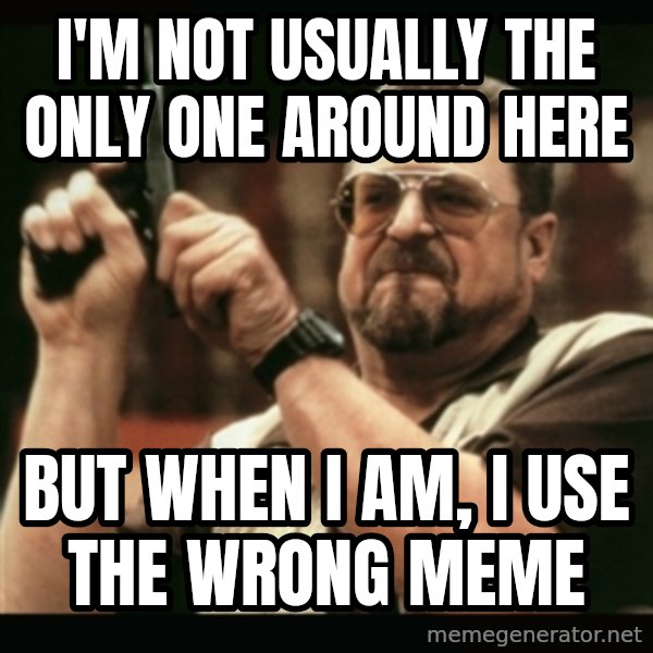 am i the only one around here meme: I'm not usually the only one around here / but when I am, I use the wrong meme