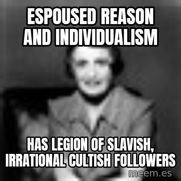 Ayn Rand meme: Espoused reason and individualism / has legion of slavish, irrational cultish followers