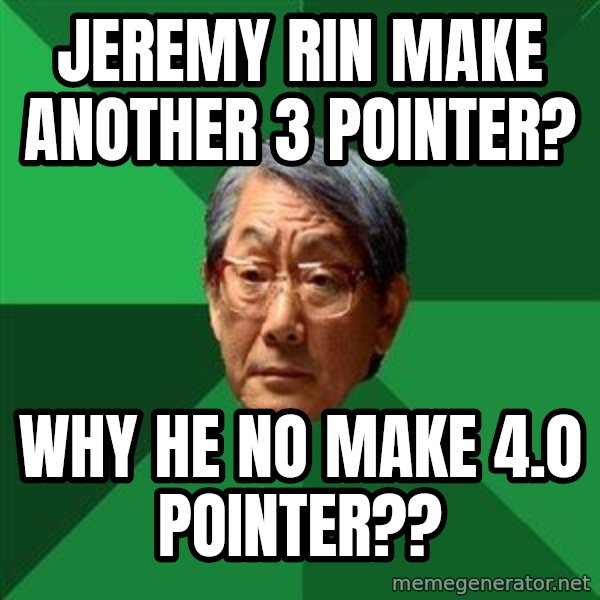 High Expectations Asian Father meme: Jeremy RIN MAKE ANOTHER 3 Pointer? / Why he no make 4.0 pointer??