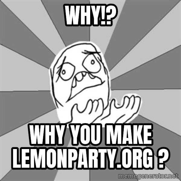 Whyyy??? meme: WHY!? / Why you make lemonparty.org ?