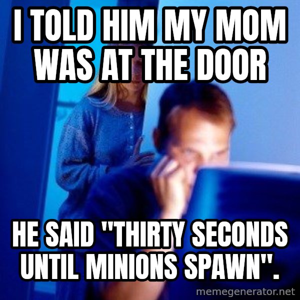 Internet Husband meme: I told him my mom was at the door / he said "thirty seconds until minions spawn".