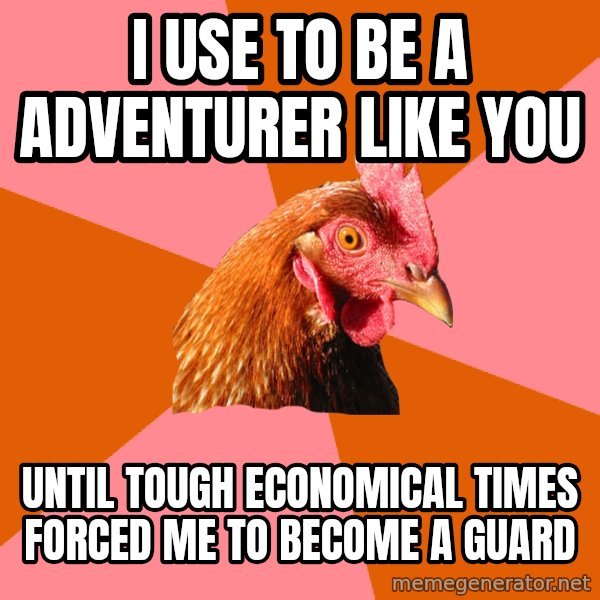 Anti Joke Chicken meme: I use to be a adventurer like you / Until tough eConomical times Forced me to become a guard