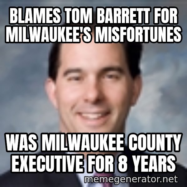 Governor Scott Walker meme: Blames Tom Barrett for milwaukee's misfortunes / Was Milwaukee county executive for 8 years