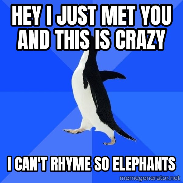 Socially Awkward Penguin meme: hEY I JUST MET YOU AND THIS IS CRAZY / I CAN'T RHYME SO     ELEPHANTS