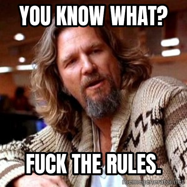 Big Lebowski meme: You know what? / Fuck the rules.