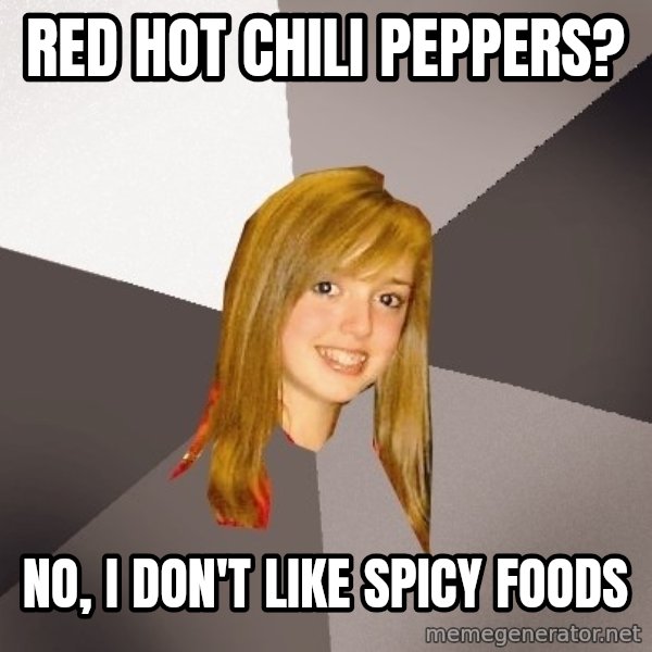 Musically Oblivious 8th Grader meme: Red hot chili peppers? / No, I don't like spicy foods