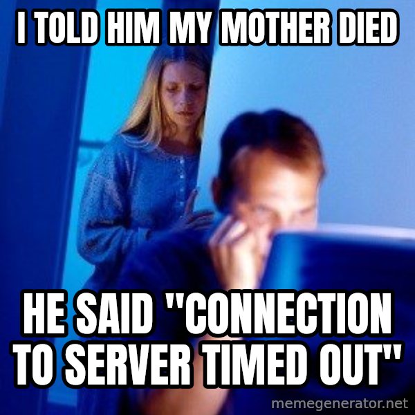 Internet Husband meme: I told him my mother died / he said "Connection to server timed out"
