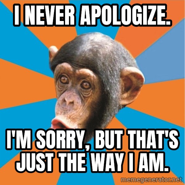 Stupid Monkey meme: I never apologize. / I'm sorry, but that's just the way I am.