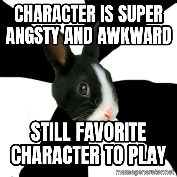 Roleplaying Rabbit meme: Character is super angsty and awkward / STill favorite character to play