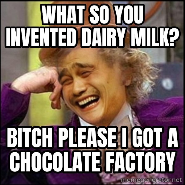 yaowonkaxd meme: WHAT SO YOU INVENTED DAIRY MILK? / BITCH PLEASE I GOT A CHOCOLATE FACTORY