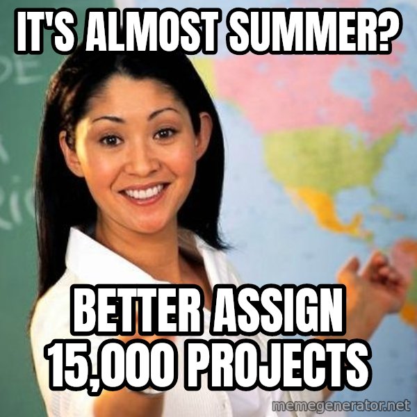 Unhelpful High School Teacher meme: It's almost summer? / better assign 15,000 projects