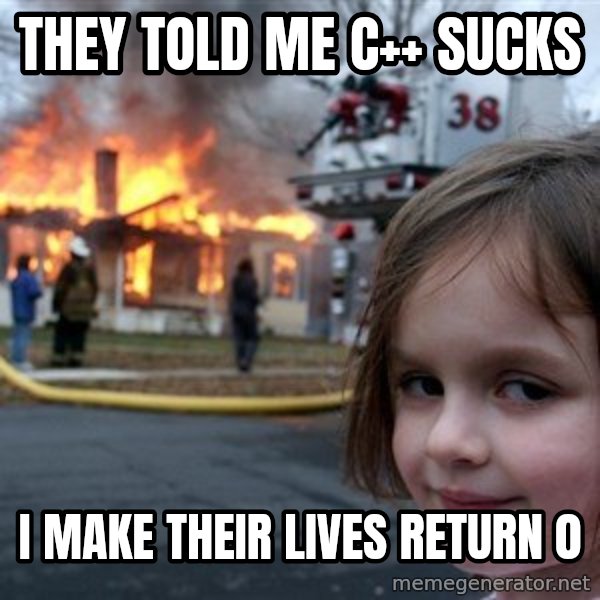 Disaster Girl meme: They told me c++ sucks / i make their lives return 0