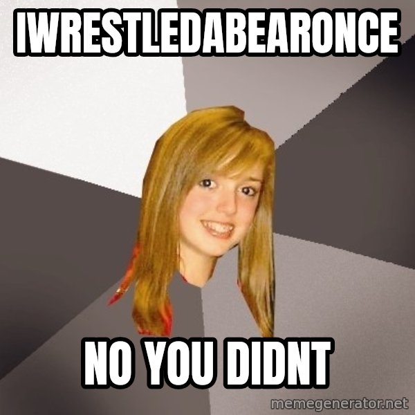 Musically Oblivious 8th Grader meme: iwrestledabearonce / no you didnt