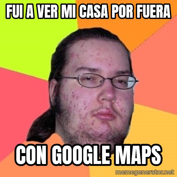 gordo granudo meme: fui a ver mi casa por fuera / con google maps