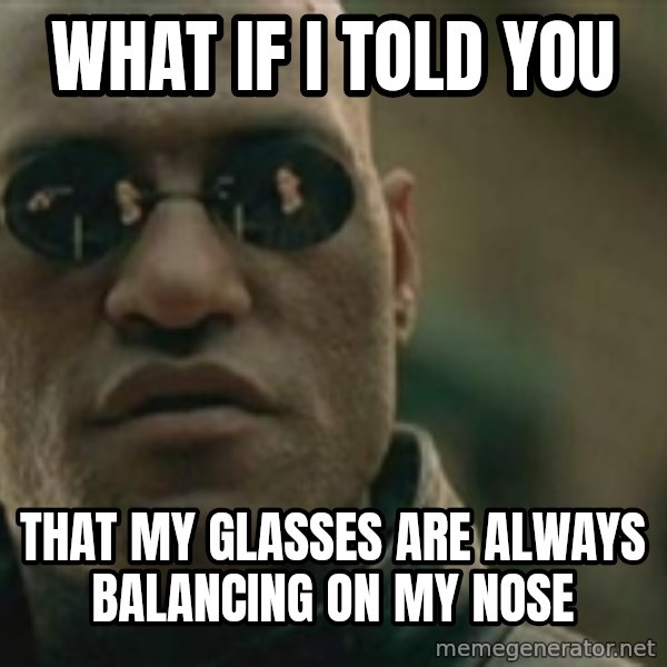 Scumbag Morpheus meme: What if i told you / that my glasses are always balancing on my nose