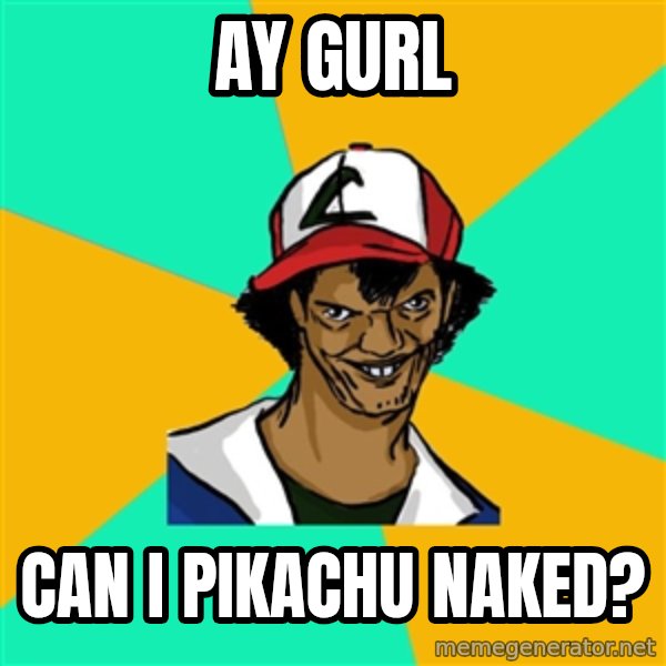 Ash Pedreiro meme: ay gurl / can i pikachu naked?