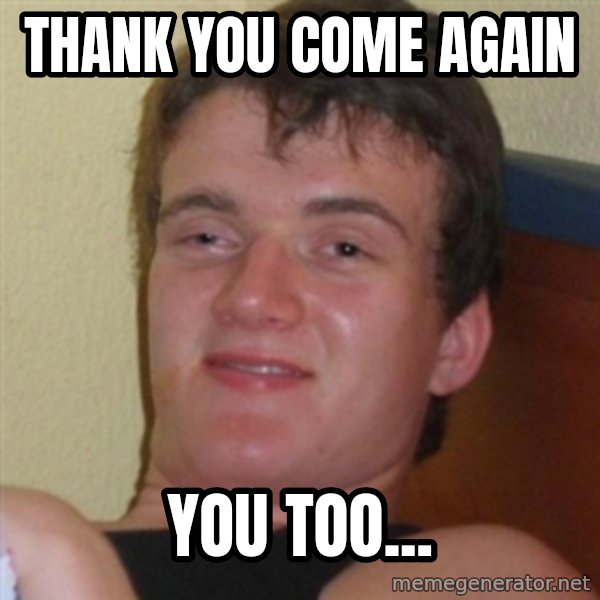 Really highguy meme: Thank You Come Again / You too...