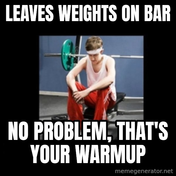 Annoying Gym Newbie meme: leaves weights on bar / no problem, that's your warmup