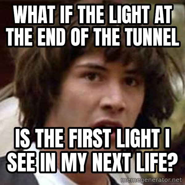 Conspiracy Keanu meme: What if the light at the end of the tunnel / is the first light i see in my next life?