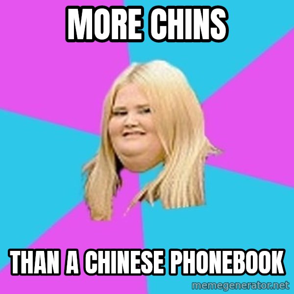 Fat Girl meme: more chins / than a chinese phonebook
