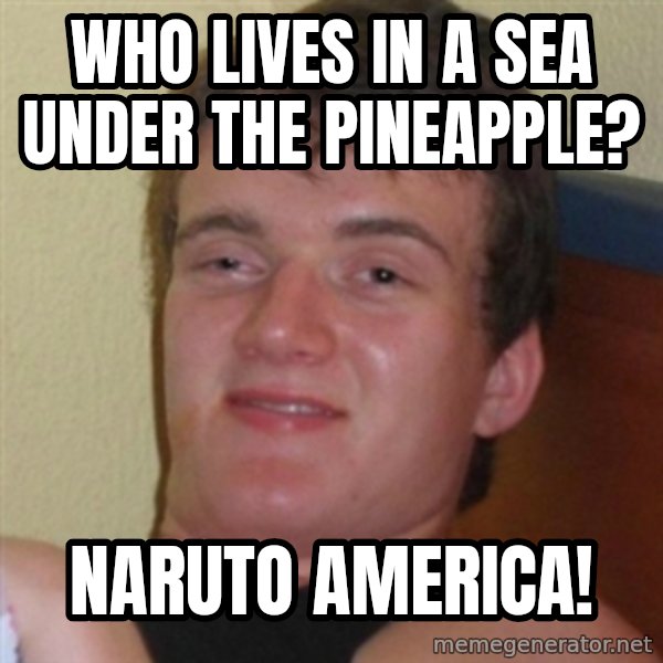 Really highguy meme: WHO LIVES IN A SEA UNDER THE PINEAPPLE? / Naruto america!