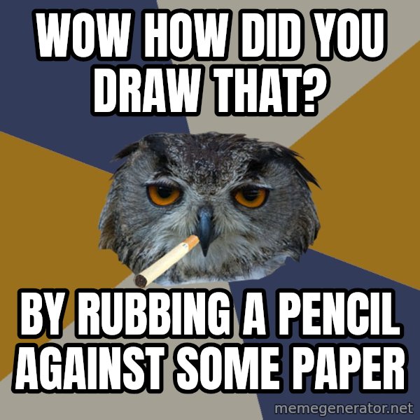 Art Student Owl meme: Wow how did you draw that? / by rubbing a pencil against some paper