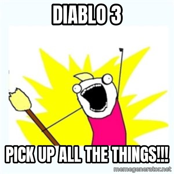 All the things meme: Diablo 3 / pick up all the things!!!
