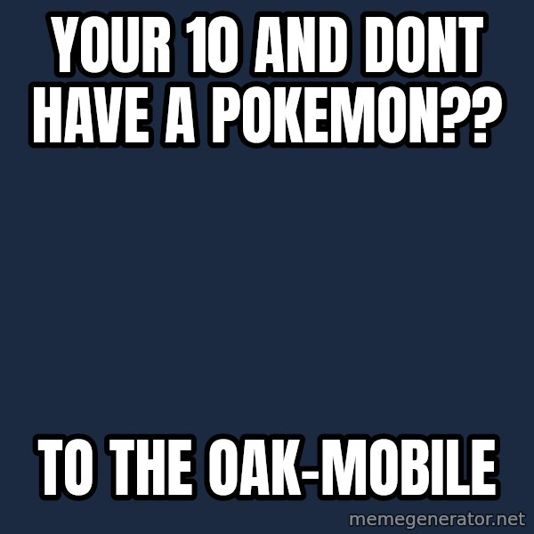 Professor Oak meme: your 10 and dont have a pokemon?? / to the oak-mobile