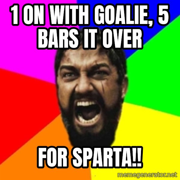 sparta meme: 1 on with Goalie, 5 bars it over / for sparta!!