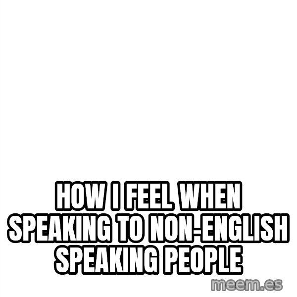 Blank 1234 meme: How I feel when speaking to Non-English Speaking People