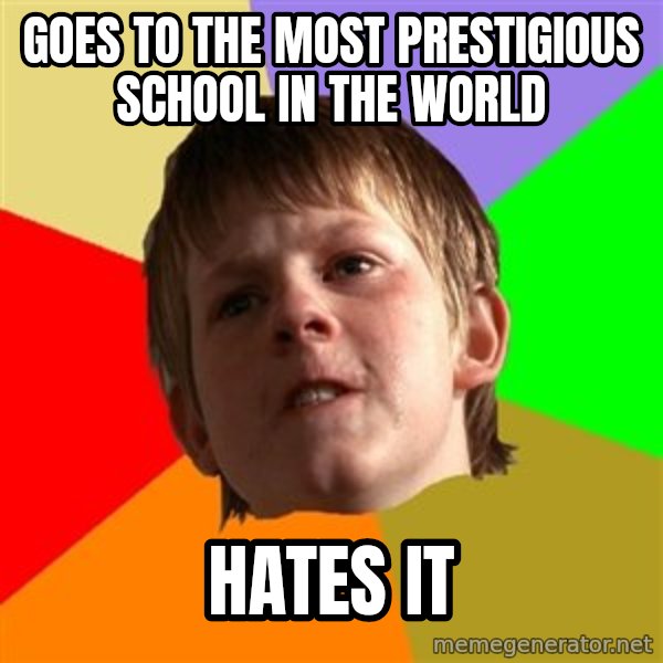Angry School Boy meme: Goes to the Most prestigious school in the world / hates it