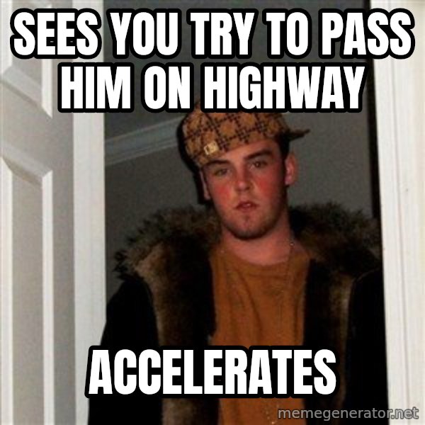 Scumbag Steve meme: sees you try to pass him on highway / accelerates