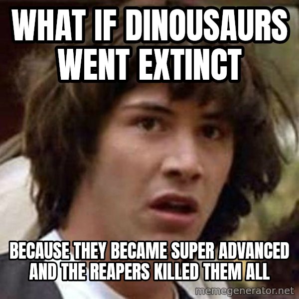 Conspiracy Keanu meme: WHAT IF DINOUSAURS WENT EXTINCT / BECAUSE THEY BECAME SUPER ADVANCED AND THE REAPERS KILLED THEM ALL