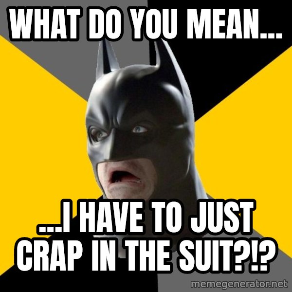 Bad Factman meme: What do you mean... / ...I have to just crap in the suit?!?