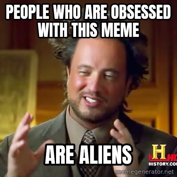 Ancient Aliens meme: people who are obsessed with this meme / are aliens