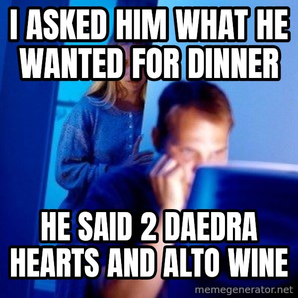 Internet Husband meme: I asked hiM what he wanted foR dinner / He said 2 daedra hearts and Alto wine