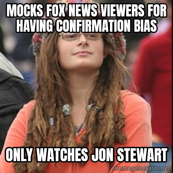 College Liberal meme: Mocks fox news viewers for having confirmation bias / only watches jon stewart