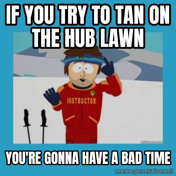 you're gonna have a bad time guy meme: if you try to tan on the hub lawn / you're gonna have a bad time