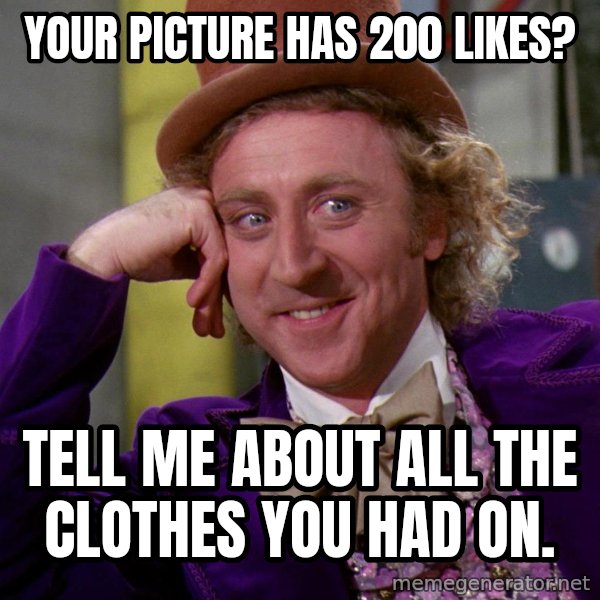 Willy Wonka meme: your picture has 200 likes? / Tell me about all the clothes you had on.