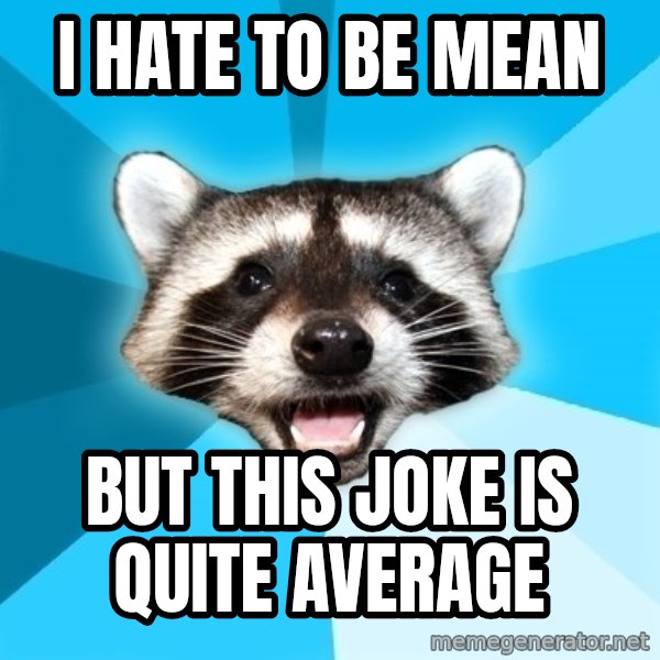 Lame Pun Coon meme: I hate to be mean / But this joke is quite average